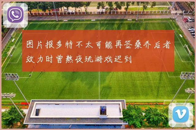 图片报多特不太可能再签桑乔后者效力时曾熬夜玩游戏迟到