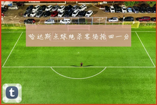 哈达斯点球绝杀客场抢回一分