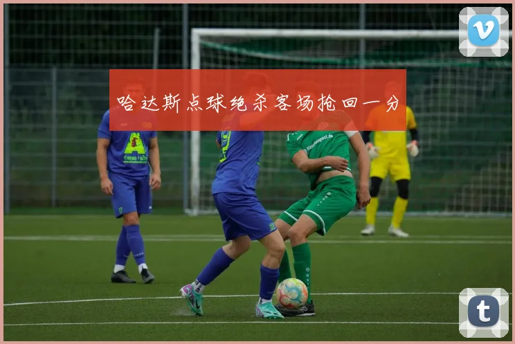 哈达斯点球绝杀客场抢回一分