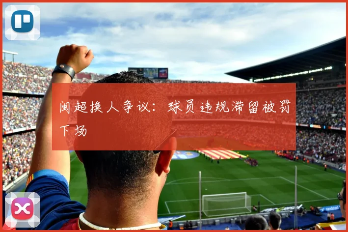 闽超换人争议：球员违规滞留被罚下场